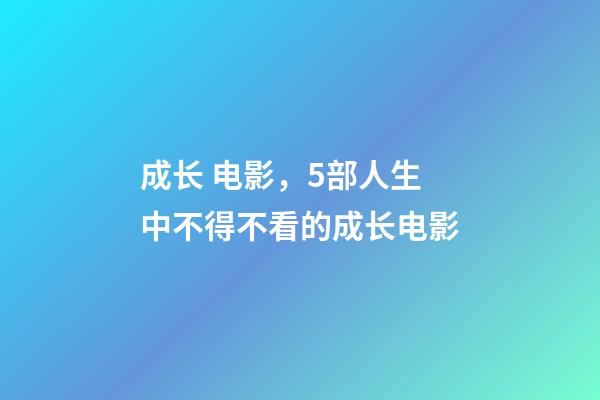 成长 电影，5部人生中不得不看的成长电影-第1张-观点-玄机派